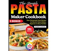The Simple Pasta Maker Cookbook: Easy Homemade Pasta Recipes for Electric Pasta Makers, Beginners & Busy Families