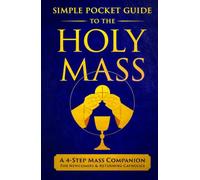 The Simple Pocket Guide to the Holy Mass: A 4-Step Companion for Seekers, Newcomers, and Returning Catholics to Understand the Order of the Catholic Mass and Follow Along with Confidence