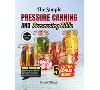 The Simple PRESSURE CANNING AND Preserving Bible [2ND EDITION]: Easy Safe Recipes for Jams Vegetables and Meats Including a Step-by-Step Guide for Beginners