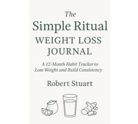The Simple Ritual Weight Loss Journal: A 12-Month Habit Tracker to Lose Weight, Build Consistency, and Stay Motivated Every Day