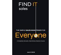 The Simple Sales Primer for Everyone: A Completely Sarcastic, Dead Serious Guide for Anyone (FINDIT Sales)