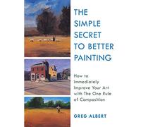 The Simple Secret to Better Painting: How to Immediately Improve Your Work with the One Rule of Composition
