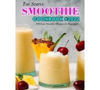 The Simple Smoothie Cookbook #2022: 100 Easy Smoothie Recipes for Beginners