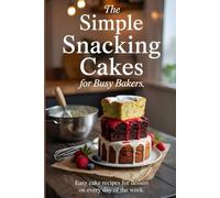 The Simple Snacking Cakes for Busy Bakers: Easy Cake Recipes for Dessert on Every Day of the Week