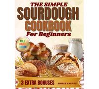 The Simple Sourdough Cookbook for Beginners: Step-by-Step Recipes Using Active Starter and Discard-Without Waste or Guesswork, Plus 3 Exclusive Bonuses to Bake with Confidence