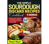 The Simple Sourdough Discard Recipes Cookbook: Delicious, Easy, and Waste-Free Recipes to Transform Your Sourdough Discard into Amazing Bakes