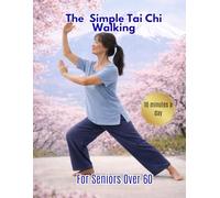 The Simple Tai Chi Walking for Seniors Over 60: A Safe Step-by-Step 10-Minute Walking Method to Improve Balance, Reduce Fear of Falling, Ease Joint Stiffness, and Help You Stay Independent.