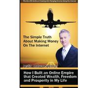 The Simple Truth About Making Money On the Internet: How I Built an Online Empire that Created Wealth, Freedom and Prosperity in My Life