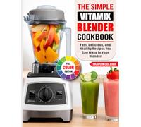 The Simple Vitamix Blender Cookbook: Fast, Delicious, and Healthy Recipes You Can Make in Your Blender