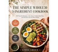 THE SIMPLE WHOLE30 5-INGREDIENT COOKBOOK: 100 Flavorful Recipes, a No-Stress 4-Week Meal Plan, and Grocery Lists for Busy People