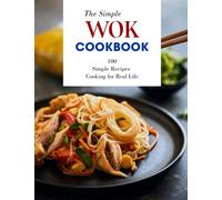 The Simple Wok Cookbook: 100 Simple Recipes Cooking for Real Life