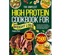 The Simplest High Protein Cookbook for Weight Loss: The Definitive High Protein Recipes Created to Inspire Your Journey Toward Lasting Weight Loss, Vibrant Energy, and A Stronger Healthier Lifestyle