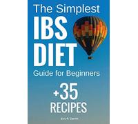 The Simplest IBS Diet Guide for Beginners + 35 Recipes: Low FODMAP Diet: What to Do and What to Avoid