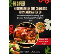 THE SIMPLEST MEDITERRANEAN DIET COOKBOOK FOR SENIORS AFTER 60: 50 Effortless Recipes for Healthy Aging, Lowering Cholesterol, and Feeling Your Best