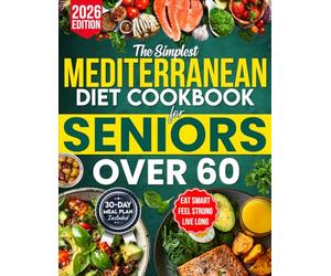 The Simplest Mediterranean Diet Cookbook for Seniors Over 60: Your All-in-One Science-Backed Plan + Easy 20-Minute Recipes to Eat Smart, Manage Weight, and Boost Longevity
