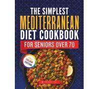 The Simplest Mediterranean Diet Cookbook for Seniors Over 70: 120 Easy Recipes Plus 30-Day Meal Plan to Boost Energy, Support Brain Health and Age Strong Naturally