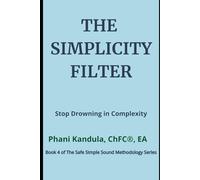 The Simplicity Filter: Stop Drowning in Complexity (The Safe Simple Sound Methodology Series)
