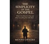 The Simplicity of the Gospel: What It Is, What It Is Not, and Why Everything Else Falls Short