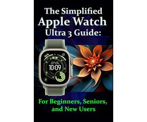 The Simplified Apple Watch Ultra 3 Guide: For Beginners, Seniors, and New Users: Complete Step-by-Step Instructions with Pro Tips and Tricks for Easy Mastery
