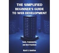 The Simplified Beginner’s Guide to Web Development: Tools, Frameworks, and Best Practices: 2 (AI, Tech and Inovative Design series)