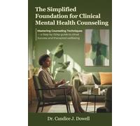 The Simplified Foundation for Clinical Mental Health Counseling: Mastering Counseling Techniques- A Step-by-Step Guide to Client Success and Therapist Wellbeing