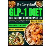 THE SIMPLIFIED GLP-1 DIET COOKBOOK FOR BEGINNERS: Nourishing Recipes to Support Weight Loss, and Manage Blood Sugar