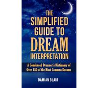 The Simplified Guide To Dream Interpretation: A Condensed Dreamer’s Dictionary of Over 150 of the Most Common Dreams: 4 (Dream Insight Series)