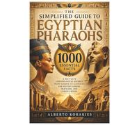 The Simplified Guide to Egyptian Pharaohs: 1000 Essential Facts A No-Fluff Chronological Journey From Narmer to Cleopatra for History Lovers Travelers and Curious Minds