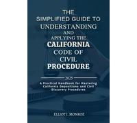 The Simplified Guide to Understanding and Applying the California Code of Civil Procedure 2025: A Practical Handbook for Mastering California Depositions and Civil Discovery Procedures
