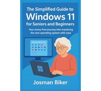 The simplified guide to Windows 11 for seniors and beginners: Your stress-free journey into mastering the new operating system with ease