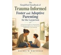 The Simplified Handbook of Trauma-Informed Foster and Adoptive Parenting for the Layperson: A Practical Guide to Attachment, Challenging Behaviors, Emotional Regulation, and Healing