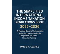 The Simplified International Income Taxation Regulations Book 2025-2026: A Practical Guide to Understanding Global Tax Laws, Cross-Border Compliance, and Smart Financial Planning
