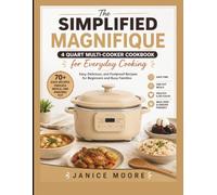 The Simplified Magnifique 4 Quart Multi-Cooker Cookbook For Beginners: Easy-to-Follow Guide to Mastering Every Function, Avoiding Common Mistakes, and Creating Quick, Delicious Meals with Confidence