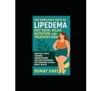 The Simplified Path to Lipedema Diet Book, Relief, Nutrition, and Treatment Guide: Practical Steps Towards Understanding, Soothing Discomfort, and Enhancing Overall Bodily Health