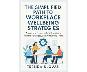 The Simplified Path To Workplace Wellbeing Strategies: A Leader's Framework for Building a Mindful, Engaged, and Productive Team