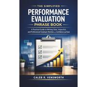 The Simplified Performance Evaluation Phrase Book: A Practical Guide to Writing Clear, Impactful, and Professional Employee Reviews with Confidence and Ease