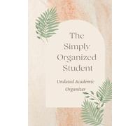The Simply Organized Student: Undated Academic Organizer for Class Schedules, Monthly Calendars, Weekly Planning, Trackers & More