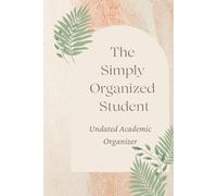 The Simply Organized Student: Undated Academic Organizer for Class Schedules, Monthly Calendars, Weekly Planning, Trackers & More