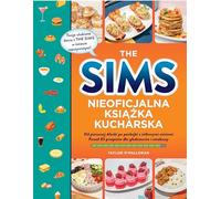 The Sims Nieoficjalna książka kucharska: Od pieczonej Alaski po pankejki z żelkowymi misiami. Ponad 85 przepisów dla głodomorów i smakoszy