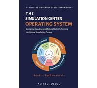 The Simulation Center Operating System: Book 1 - Fundamentals: Designing, Leading and Scaling High-Performing Healthcare Simulation Centers