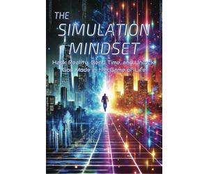 The Simulation Mindset A Self Help Book: Hack Reality, Bend Time, and Unlock God Mode in the Game of Life ... Reprogram Your Mind and Unlock the ... Quantum Shifting, and Limitless Success