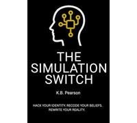 The Simulation Switch: Hack Your Identity. Recode Your Beliefs. Rewrite Your Reality. (The Simulation Switch System)