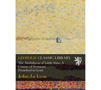 The Sinfulness of Little Sins: A Course of Sermons Preached in Lent