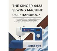 THE SINGER 4423 SEWING MACHINE USER HANDBOOK: A Pro-Level Reference for flawless Operation, Essential maintenance, and Mastering techniques for Denim, Leather and Delicates (PRODUCT GUIDE)