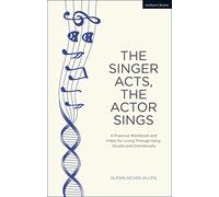 The Singer Acts, The Actor Sings : A Practical Workbook to Living Through Song, Vocally and Dramatically