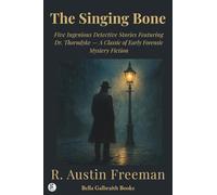 The Singing Bone: Five Ingenious Detective Stories Featuring Dr. Thorndyke - A Classic of Early Forensic Mystery Fiction