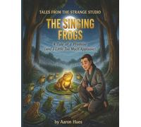 The Singing Frogs: A Tale of a Promise (and a Little Too Much Applause) (Tales From the Strange Studio)