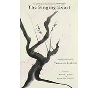 The Singing Heart: An Anthology of Japanese Poems / Compiled and Annotated by Yamamoto Kenkichi ; Translated by William I. Elliott and Nishihara Katsumasa. (Asian Poetry in Translation: Japan, 20)