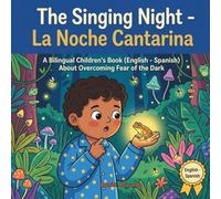 The Singing Night - La Noche Cantarina: A Bilingual Children's Book (English - Spanish) About Overcoming Fear of the Dark and Bedtime Routines ... de la Tierra: Un Viaje Emocional Bilingüe)