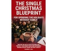 The Single Christmas Blueprint For Spending The Holidays Without Family: Master The Art of Solo Celebrating, Protect Your Inner Peace and Experience Genuine Holiday Magic Without Guests